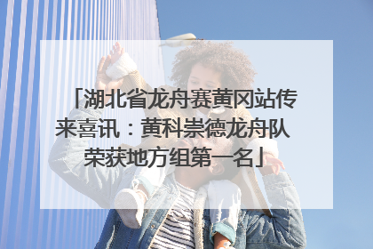 湖北省龙舟赛黄冈站传来喜讯：黄科崇德龙舟队荣获地方组第一名