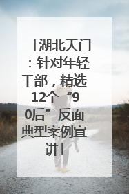 湖北天门：针对年轻干部，精选12个“90后”反面典型案例宣讲