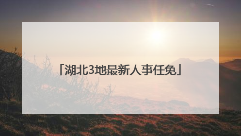 湖北3地最新人事任免