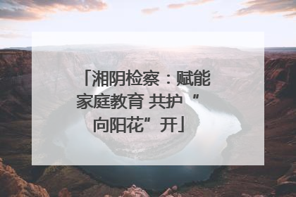 湘阴检察：赋能家庭教育 共护“向阳花”开