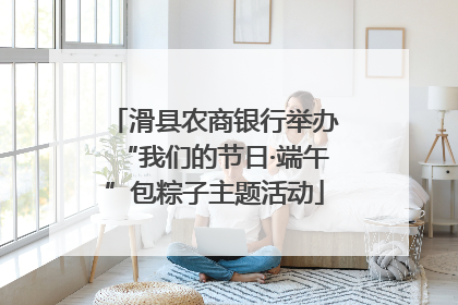 滑县农商银行举办“我们的节日·端午”包粽子主题活动