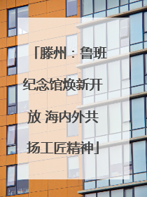 滕州：鲁班纪念馆焕新开放 海内外共扬工匠精神