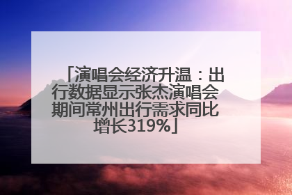 演唱会经济升温：出行数据显示张杰演唱会期间常州出行需求同比增长319%