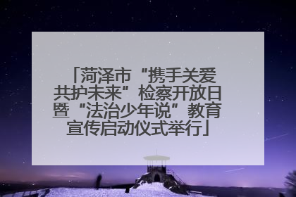 菏泽市“携手关爱 共护未来”检察开放日暨“法治少年说”教育宣传启动仪式举行