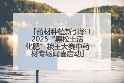 药材种植新引擎！2025“黑松土活化肥”粮王大赛中药材专场闻喜启动