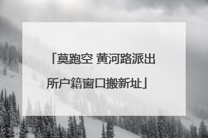 莫跑空 黄河路派出所户籍窗口搬新址