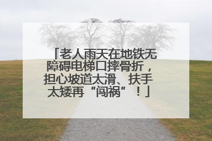 老人雨天在地铁无障碍电梯口摔骨折，担心坡道太滑、扶手太矮再“闯祸”！