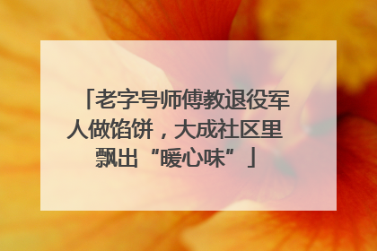 老字号师傅教退役军人做馅饼，大成社区里飘出“暖心味”