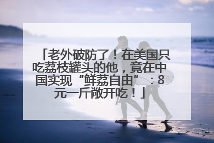 老外破防了！在美国只吃荔枝罐头的他，竟在中国实现“鲜荔自由”：8元一斤敞开吃！