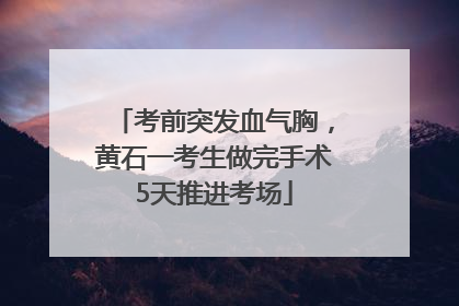 考前突发血气胸，黄石一考生做完手术5天推进考场