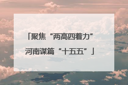 聚焦“两高四着力” 河南谋篇“十五五”