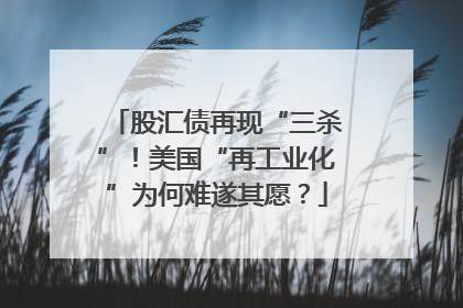股汇债再现“三杀”！美国“再工业化”为何难遂其愿？