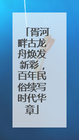 胥河畔古龙舟焕发新彩，百年民俗续写时代华章