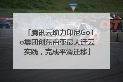 腾讯云助力印尼GoTo集团创东南亚最大迁云实践，完成平滑迁移