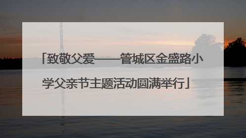 致敬父爱——管城区金盛路小学父亲节主题活动圆满举行