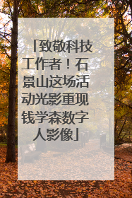 致敬科技工作者！石景山这场活动光影重现钱学森数字人影像
