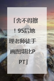 舍不得擦！95后地理老师徒手画图堪比PPT