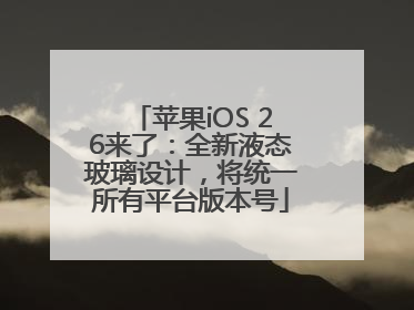 苹果iOS 26来了：全新液态玻璃设计，将统一所有平台版本号