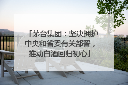 茅台集团：坚决拥护中央和省委有关部署，推动白酒回归初心