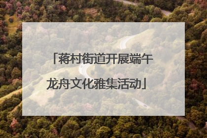蒋村街道开展端午龙舟文化雅集活动