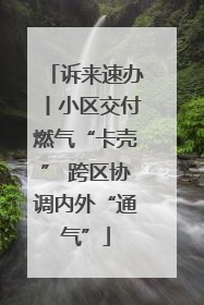 诉来速办丨小区交付燃气“卡壳” 跨区协调内外“通气”