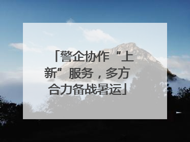警企协作“上新”服务，多方合力备战暑运