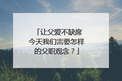 让父爱不缺席 今天我们需要怎样的父职观念？