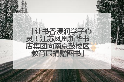 让书香浸润学子心灵！江苏凤凰新华书店集团向南京鼓楼区教育局捐赠图书