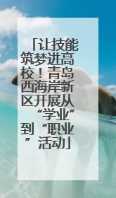 让技能筑梦进高校！青岛西海岸新区开展从“学业”到“职业”活动
