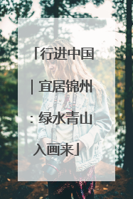 行进中国｜宜居锦州：绿水青山入画来
