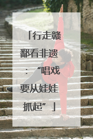 行走赣鄱看非遗：“唱戏要从娃娃抓起”