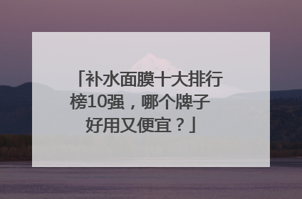 补水面膜十大排行榜10强，哪个牌子好用又便宜？