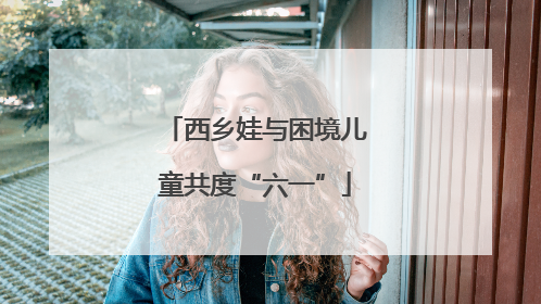 西乡娃与困境儿童共度“六一”