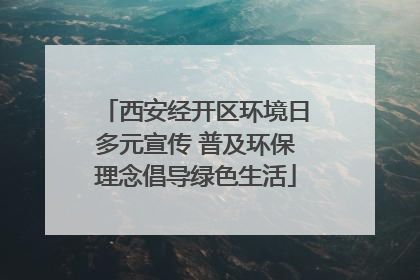 西安经开区环境日多元宣传 普及环保理念倡导绿色生活