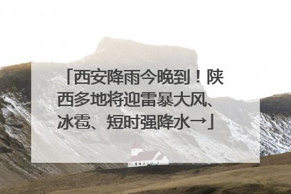 西安降雨今晚到！陕西多地将迎雷暴大风、冰雹、短时强降水→