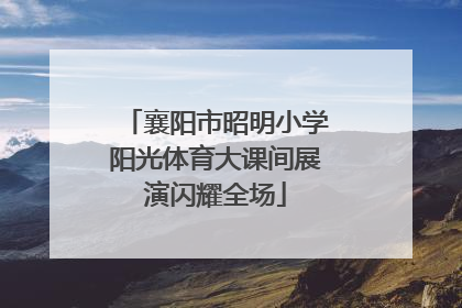 襄阳市昭明小学阳光体育大课间展演闪耀全场