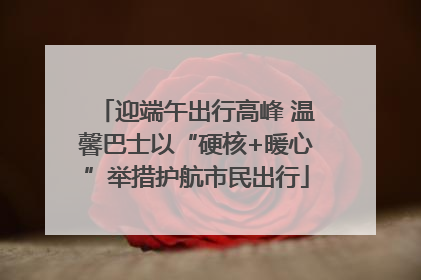 迎端午出行高峰 温馨巴士以“硬核+暖心”举措护航市民出行