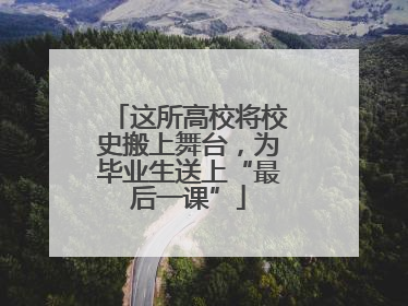 这所高校将校史搬上舞台，为毕业生送上“最后一课”