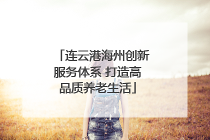 连云港海州创新服务体系 打造高品质养老生活