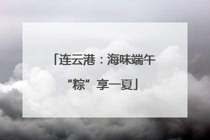 连云港：海味端午 “粽”享一夏