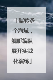 辗转多个海域，舰艇编队展开实战化演练