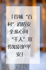 谷城“百村”消防安全系心间 “千人”宣传知识护平安