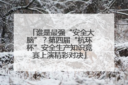 谁是最强“安全大脑”？第四届“杭环杯”安全生产知识竞赛上演精彩对决