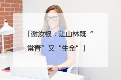 谢汝根：让山林既“常青”又“生金”