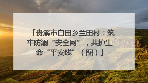 贵溪市白田乡兰田村：筑牢防溺“安全网”，共护生命“平安线”（图）