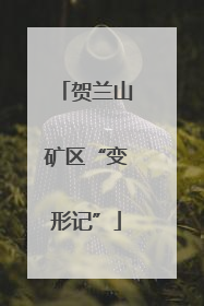 贺兰山矿区“变形记”
