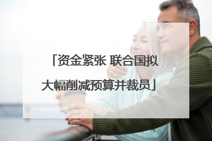 资金紧张 联合国拟大幅削减预算并裁员