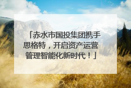 赤水市国投集团携手思格特，开启资产运营管理智能化新时代！
