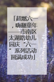 超燃六一，嗨翻童年——市南区太湖路幼儿园庆“六一”系列活动圆满成功