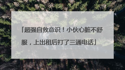 超强自救意识！小伙心脏不舒服，上出租后打了三通电话